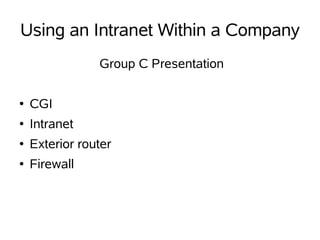 Using an Intranet Within a Company
                Group C Presentation

●   CGI
●   Intranet
●   Exterior router
●   Firewall
 