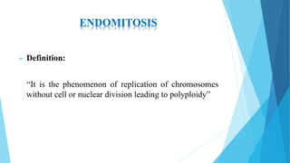 ENDOMITOSIS
 Definition:
“It is the phenomenon of replication of chromosomes
without cell or nuclear division leading to polyploidy”
 