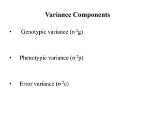 Variance Components
• Genotypic variance (σ 2g)
• Phenotypic variance (σ 2p)
• Error variance (σ 2e)
 