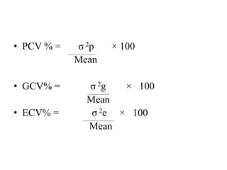 • PCV % = σ 2p × 100
Mean
• GCV% = σ 2g × 100
Mean
• ECV% = σ 2e × 100
Mean
 