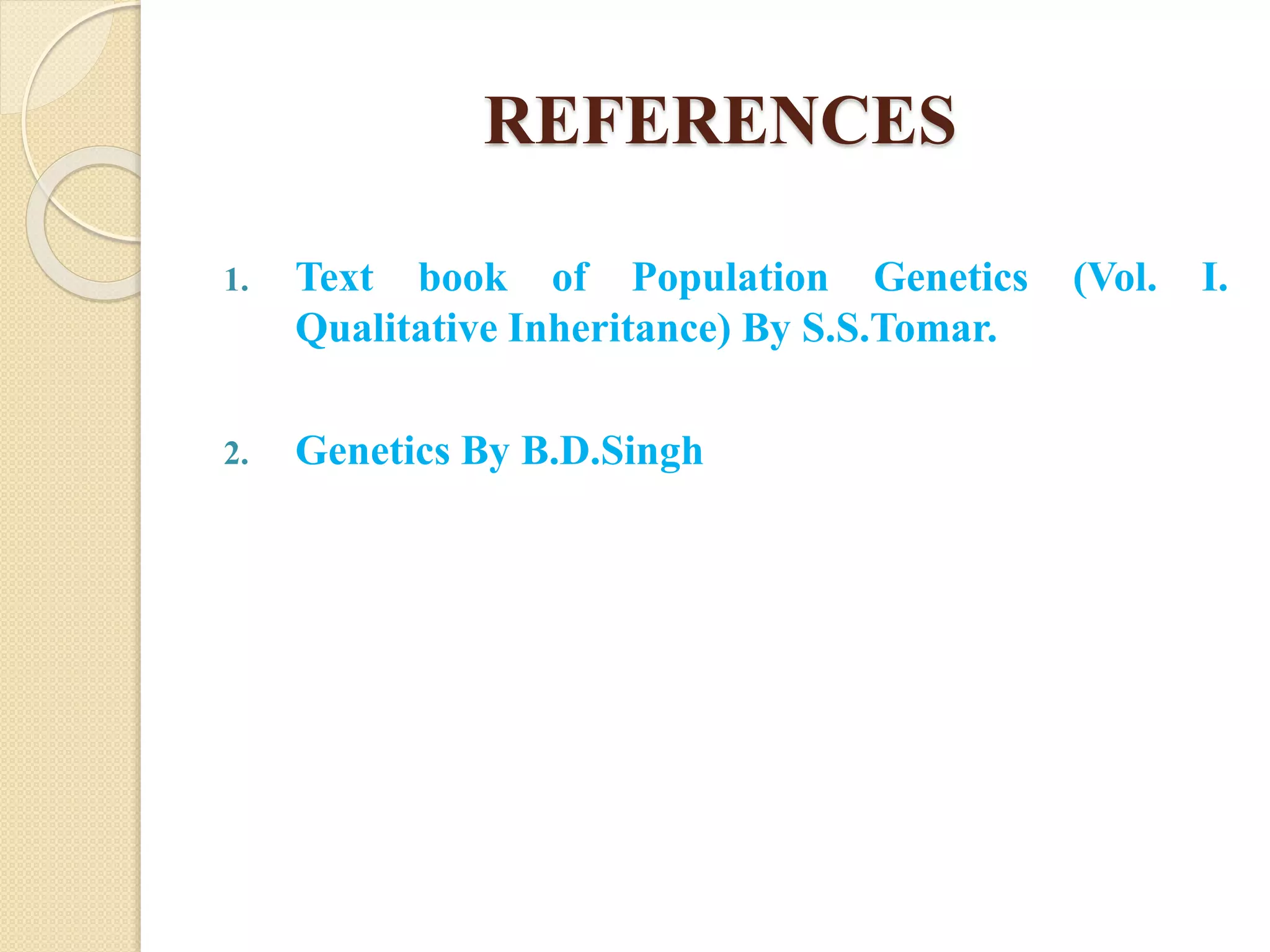 REFERENCES
1. Text book of Population Genetics (Vol. I.
Qualitative Inheritance) By S.S.Tomar.
2. Genetics By B.D.Singh
 