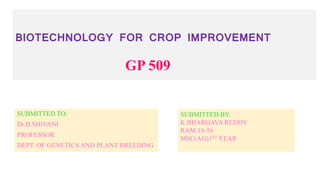 BIOTECHNOLOGY FOR CROP IMPROVEMENT
GP 509
SUBMITTED TO:
Dr.D.SHIVANI
PROFESSOR
DEPT. OF GENETICS AND PLANT BREEDING
SUBMITTED BY:
K.BHARGAVA REDDY
RAM/18-56
MSC(AG)1ST YEAR
 