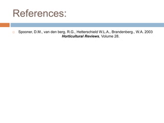 References:
 Spooner, D.M., van den berg, R.G., Hetterschield W.L.A., Brandenberg., W.A. 2003
Horticultural Reviews, Volume 28.
 