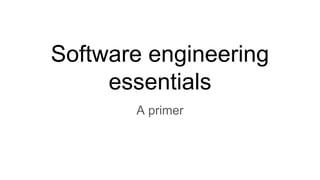 Software engineering
essentials
A primer
 