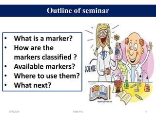 Outline of seminar
• What is a marker?
• How are the
markers classified ?
• Available markers?
• Where to use them?
• What next?
8/7/2019 MBB-692 3
 