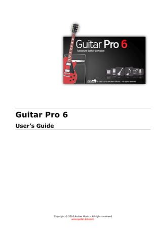 Guitar Pro 6
User’s Guide
Copyright © 2010 Arobas Music – All rights reserved
www.guitar-pro.com
 