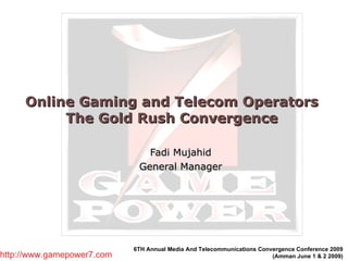 Online Gaming and Telecom Operators  The Gold Rush Convergence  Fadi Mujahid General Manager 6TH Annual Media And Telecommunications Convergence Conference 2009  (Amman June 1 & 2 2009)   