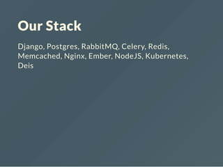 Our Stack
Django, Postgres, RabbitMQ, Celery, Redis,
Memcached, Nginx, Ember, NodeJS, Kubernetes,
Deis
 