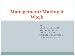 Management: Making it
       Work
           BY:
           APARNA ALAPATI
           GITIKA BHATLA
           NICKY KUMARI
           SAKSHI KHARBANDA
           VANSHIKA AHUJA
 