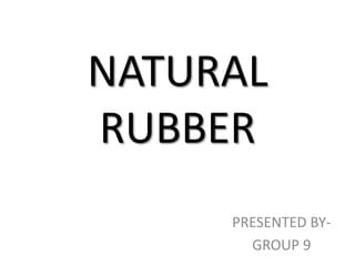 NATURAL
RUBBER
PRESENTED BY-
GROUP 9
 