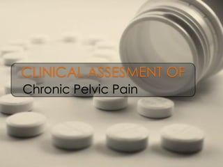 CLINICAL ASSESMENT OF
Chronic Pelvic Pain
 