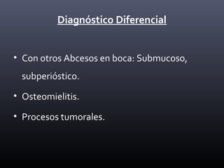 Diagnóstico Diferencial
• Con otros Abcesos en boca: Submucoso,
subperióstico.
• Osteomielitis.
• Procesos tumorales.
 