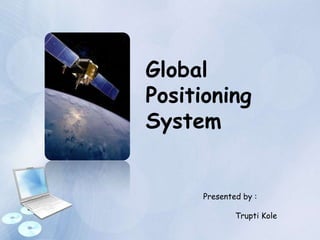 Global
Positioning
System
Presented by :
Trupti Kole
 