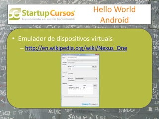 xsdfdsfsd
                                 Hello World
                                  Android

• Emulador de dispositivos virtuais
  – http://en.wikipedia.org/wiki/Nexus_One
 