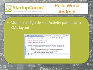 xsdfdsfsd
                                Hello World
                                 Android

• Mude o codigo de sua Activity para usar o
  XML layout
 