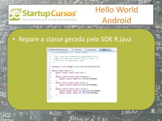 xsdfdsfsd
                                Hello World
                                 Android

• Repare a classe gerada pelo SDK R.java
 