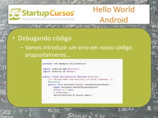 xsdfdsfsd
                                 Hello World
                                  Android

• Debugando código
  – Vamos introduzir um erro em nosso código
    propositalmente…
 
