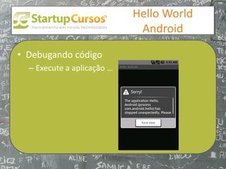 xsdfdsfsd
                                  Hello World
                                   Android

• Debugando código
  – Execute a aplicação …
 
