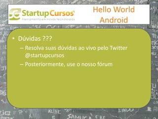 xsdfdsfsd
                                  Hello World
                                   Android

• Dúvidas ???
  – Resolva suas dúvidas ao vivo pelo Twitter
    @startupcursos
  – Posteriormente, use o nosso fórum
 