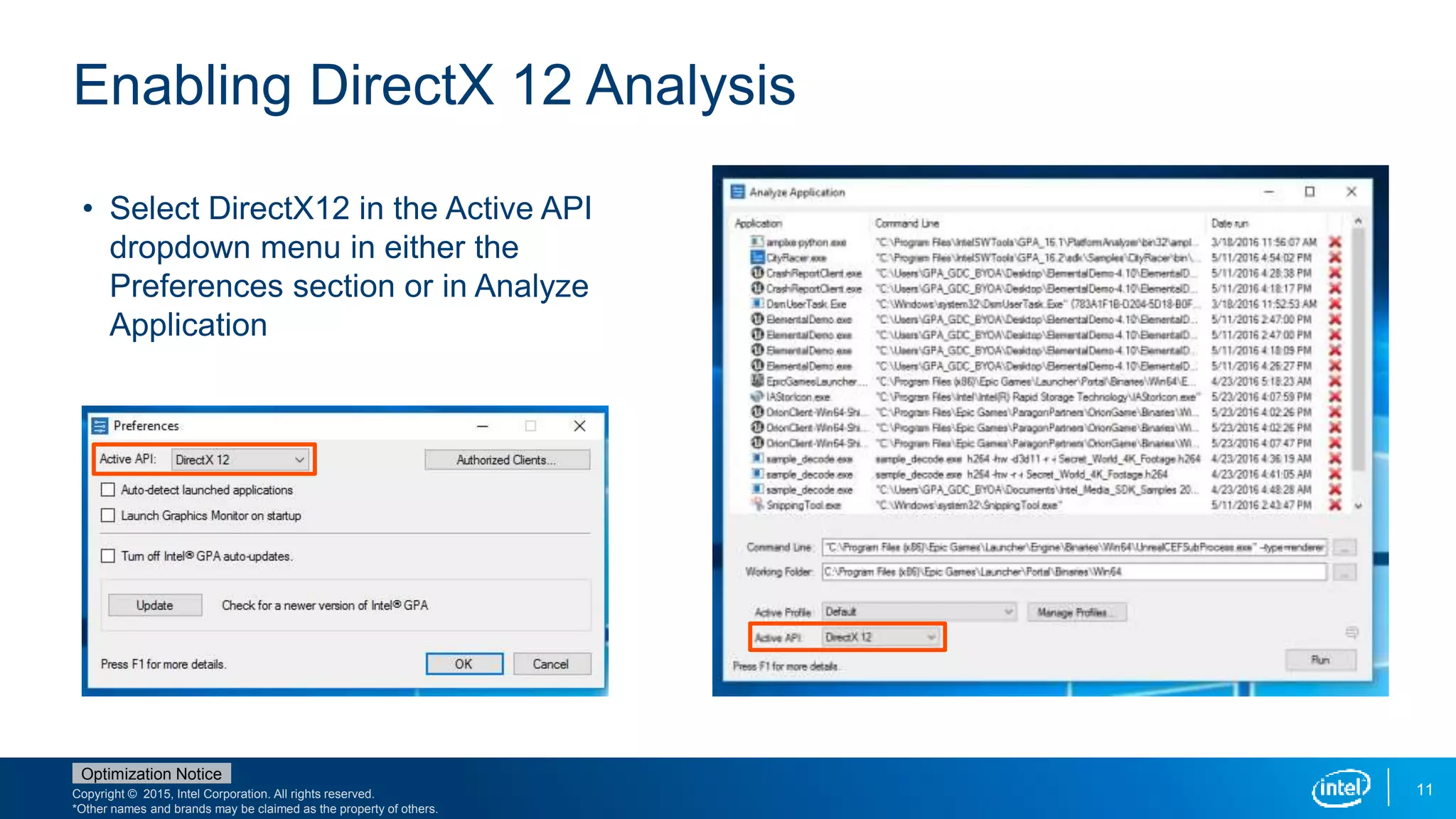 Copyright © 2015, Intel Corporation. All rights reserved.
*Other names and brands may be claimed as the property of others.
Optimization Notice
Enabling DirectX 12 Analysis
11
• Select DirectX12 in the Active API
dropdown menu in either the
Preferences section or in Analyze
Application
 