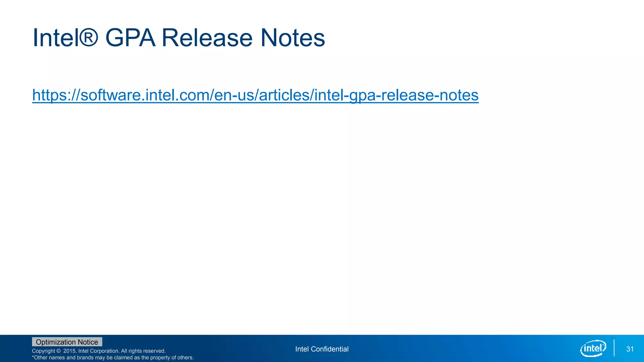 Copyright © 2015, Intel Corporation. All rights reserved.
*Other names and brands may be claimed as the property of others.
Optimization Notice
Intel Confidential 31
Intel® GPA Release Notes
https://software.intel.com/en-us/articles/intel-gpa-release-notes
 