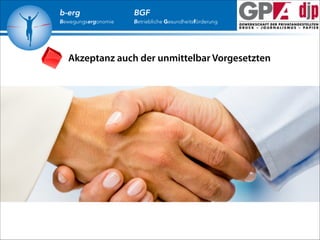 b-erg

Bewegungsergonomie

BGF

Betriebliche Gesundheitsförderung

Akzeptanz auch der unmittelbar Vorgesetzten

 