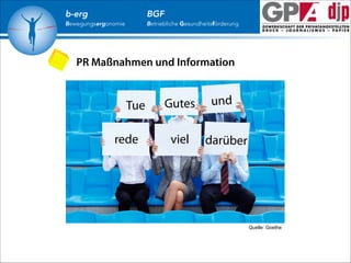 b-erg

BGF

Bewegungsergonomie

Betriebliche Gesundheitsförderung

PR Maßnahmen und Information

Tue
rede

Gutes
viel

und

darüber

Quelle: Goethe

 