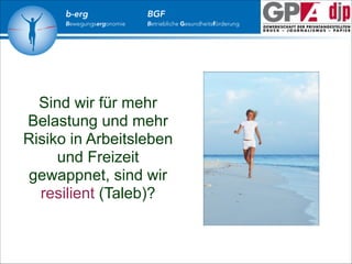 b-erg

Bewegungsergonomie

BGF

Betriebliche Gesundheitsförderung

Sind wir für mehr
Belastung und mehr
Risiko in Arbeitsleben
und Freizeit
gewappnet, sind wir
resilient (Taleb)?

 