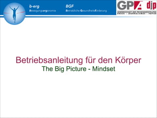 b-erg

Bewegungsergonomie

BGF

Betriebliche Gesundheitsförderung

Betriebsanleitung für den Körper
The Big Picture - Mindset

 