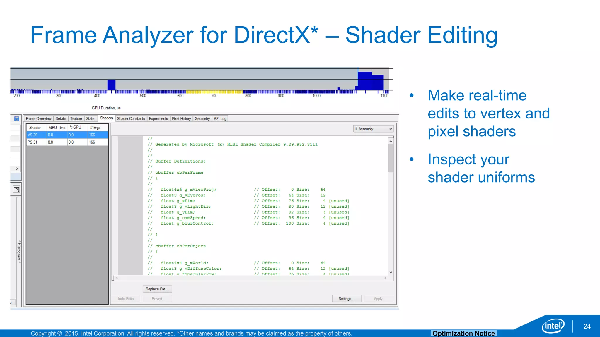 Copyright © 2015, Intel Corporation. All rights reserved. *Other names and brands may be claimed as the property of others. Optimization Notice
Frame Analyzer for DirectX* – Shader Editing
24
• Make real-time
edits to vertex and
pixel shaders
• Inspect your
shader uniforms
 
