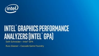 Seth Schneider – Intel® GPA
Russ Glaeser – Cascade Game Foundry
 