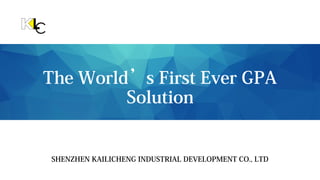 The World’s First Ever GPA
Solution
SHENZHEN KAILICHENG INDUSTRIAL DEVELOPMENT CO., LTD
 