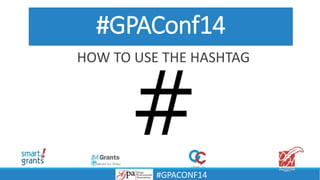 #GPAConf14
HOW TO USE THE HASHTAG
#GPACONF14
 