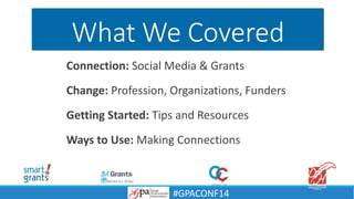 What We Covered
Connection: Social Media & Grants
Change: Profession, Organizations, Funders
Getting Started: Tips and Resources
Ways to Use: Making Connections
#GPACONF14
 