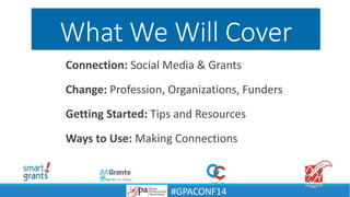 What We Will Cover
Connection: Social Media & Grants
Change: Profession, Organizations, Funders
Getting Started: Tips and Resources
Ways to Use: Making Connections
#GPACONF14
 