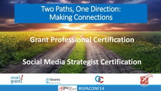 Two Paths, One Direction:
Making Connections
Grant Professional Certification
Social Media Strategist Certification
#GPACONF14
 