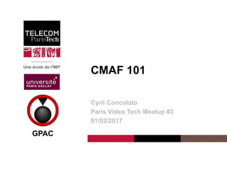 Institut Mines-Télécom
CMAF 101
Cyril Concolato
Paris Video Tech Meetup #3
01/02/2017
GPAC
 