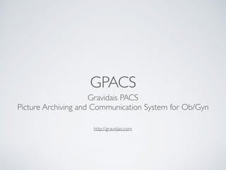 GPACS
Gravidais PACS
Picture Archiving and Communication System for Ob/Gyn
http://gravidais.com
 