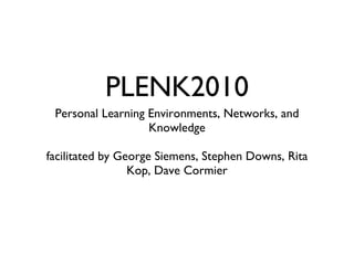 PLENK2010 <ul><li>Personal Learning Environments, Networks, and Knowledge </li></ul><ul><li>facilitated by George Siemens,...