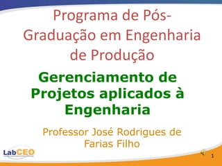 Programa de Pós-
Graduação em Engenharia
      de Produção
 Gerenciamento de
Projetos aplicados à
    Engenharia
  Professor José Rodrigues de
          Farias Filho
                                1
 