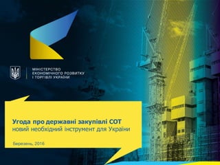Угода про державні закупівлі СОТ
новий необхідний інструмент для України
Березень, 2016
1
 