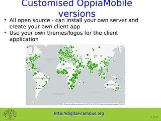 http://digital-campus.org
© 2013
Customised OppiaMobile
versions
All open source - can install your own server and
create...