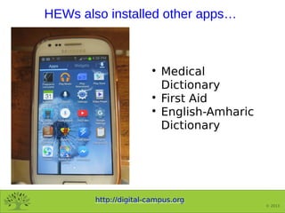 http://digital-campus.org
© 2013
HEWs also installed other apps…

Medical
Dictionary

First Aid

English-Amharic
Dictio...