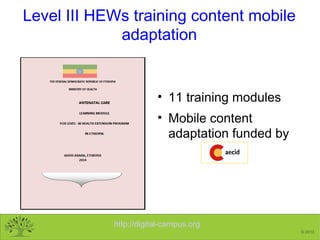 http://digital-campus.org
© 2013
Level III HEWs training content mobile
adaptation
• 11 training modules
• Mobile content
...