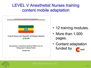 http://digital-campus.org
© 2013
LEVEL V Anesthetist Nurses training
content mobile adaptation
• 12 training modules.
• Mo...