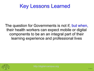 http://digital-campus.org
© 2013
Key Lessons Learned
The question for Governments is not if, but when,
their health worker...