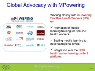 http://digital-campus.org
© 2013
Working closely with mPowering
Frontline Health Workers (US)
on:
 Promotion of mobile
le...