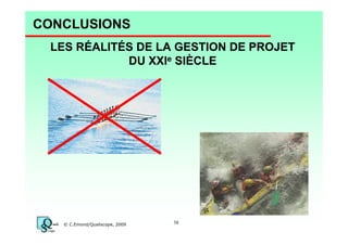 CONCLUSIONS
LES RÉALITÉS DE LA GESTION DE PROJET
DU XXIe SIÈCLE

© C.Emond/Qualiscope, 2009

38

 