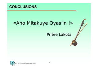 CONCLUSIONS

«Aho Mitakuye Oyas’in !»
Prière Lakota

© C.Emond/Qualiscope, 2009

42

 