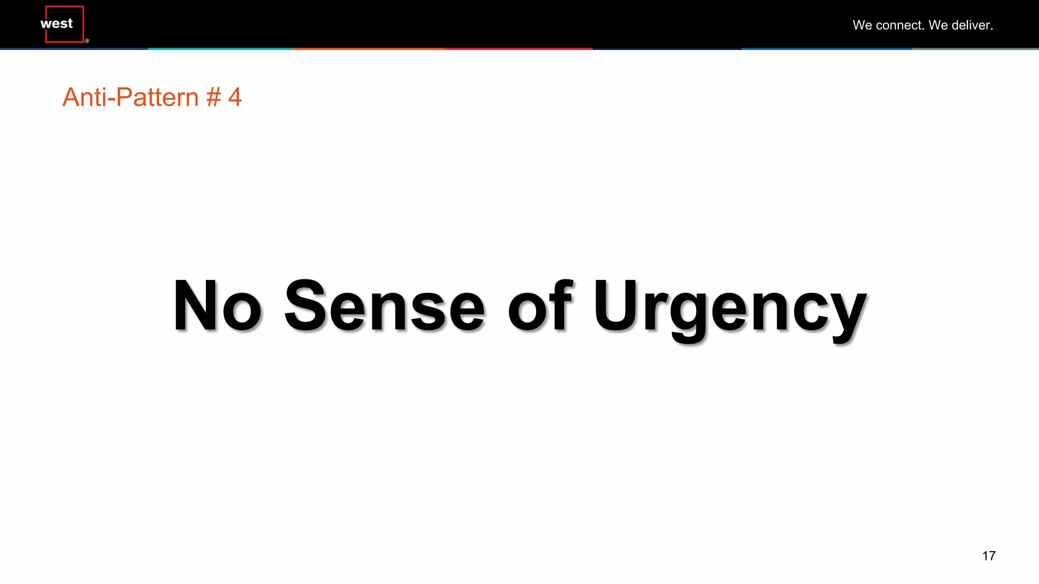 17
We connect. We deliver.
No Sense of Urgency
Anti-Pattern # 4
 